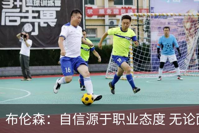 布伦森：自信源于职业态度 无论面前是什么我们总能找到办法